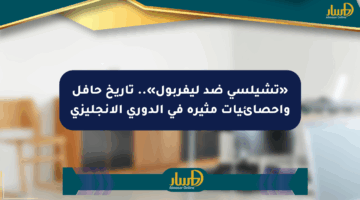 «تشيلسي ضد ليفربول».. تاريخ حافل وإحصائيات مثيرة في الدوري الإنجليزي